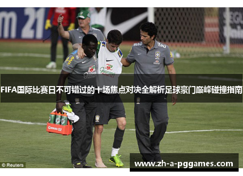 FIFA国际比赛日不可错过的十场焦点对决全解析足球豪门巅峰碰撞指南 FIFA国际比赛日不可错过的十场焦点对决全解析足球豪门巅峰碰撞指南