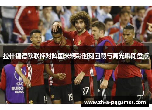 拉什福德欧联杯对阵国米精彩时刻回顾与高光瞬间盘点