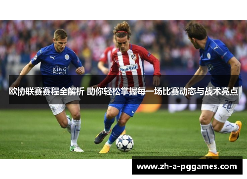 欧协联赛赛程全解析 助你轻松掌握每一场比赛动态与战术亮点 欧协联赛赛程全解析 助你轻松掌握每一场比赛动态与战术亮点