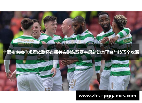 全面指南教你观看欧联杯直播并实时获取赛事最新动态平台与技巧全攻略