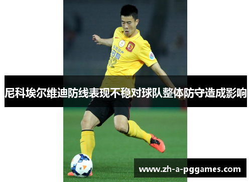 尼科埃尔维迪防线表现不稳对球队整体防守造成影响
