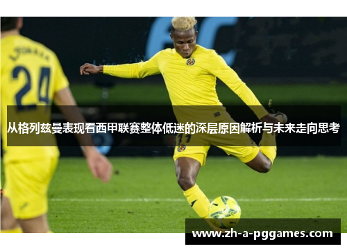 从格列兹曼表现看西甲联赛整体低迷的深层原因解析与未来走向思考