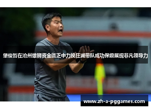 肇俊哲在沧州雄狮资金匮乏中力挽狂澜带队成功保级展现非凡领导力