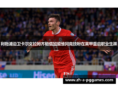 利物浦边卫卡尔文拉姆齐租借加盟维冈竞技盼在英甲重启职业生涯 利物浦边卫卡尔文拉姆齐租借加盟维冈竞技盼在英甲重启职业生涯