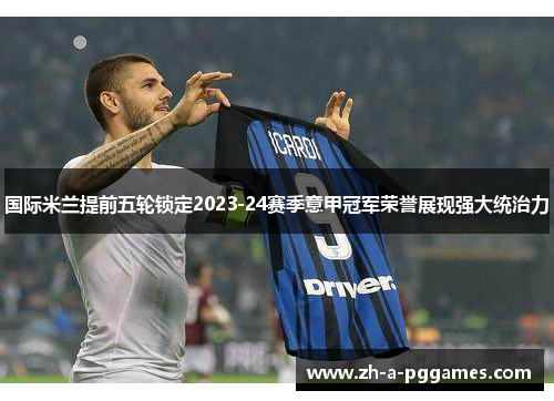 国际米兰提前五轮锁定2023-24赛季意甲冠军荣誉展现强大统治力 国际米兰提前五轮锁定2023-24赛季意甲冠军荣誉展现强大统治力