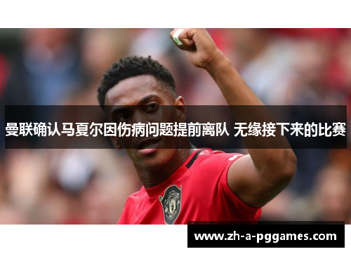 曼联确认马夏尔因伤病问题提前离队 无缘接下来的比赛 曼联确认马夏尔因伤病问题提前离队 无缘接下来的比赛