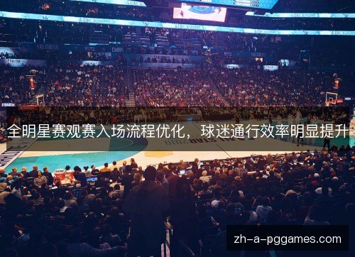 全明星赛观赛入场流程优化,球迷通行效率明显提升 全明星赛观赛入场流程优化,球迷通行效率明显提升